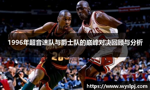 1996年超音速队与爵士队的巅峰对决回顾与分析