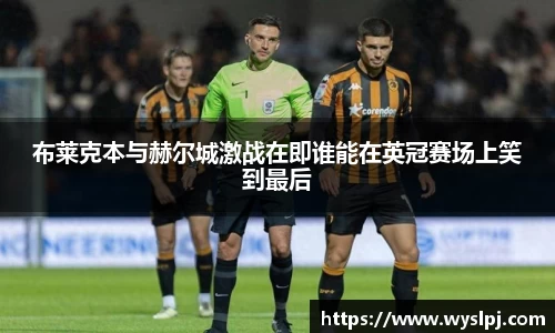 布莱克本与赫尔城激战在即谁能在英冠赛场上笑到最后