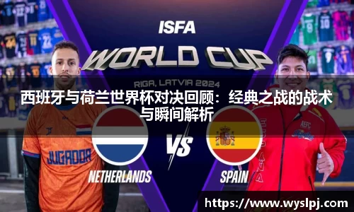 西班牙与荷兰世界杯对决回顾：经典之战的战术与瞬间解析