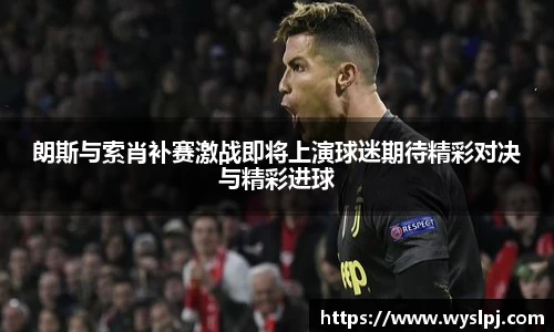 朗斯与索肖补赛激战即将上演球迷期待精彩对决与精彩进球