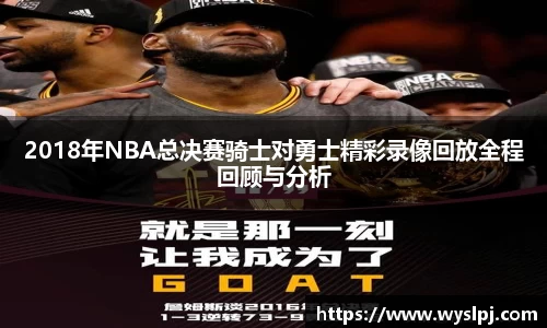 2018年NBA总决赛骑士对勇士精彩录像回放全程回顾与分析