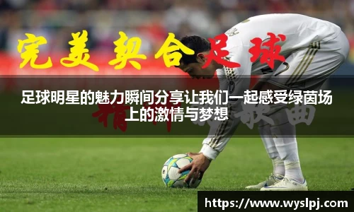 足球明星的魅力瞬间分享让我们一起感受绿茵场上的激情与梦想