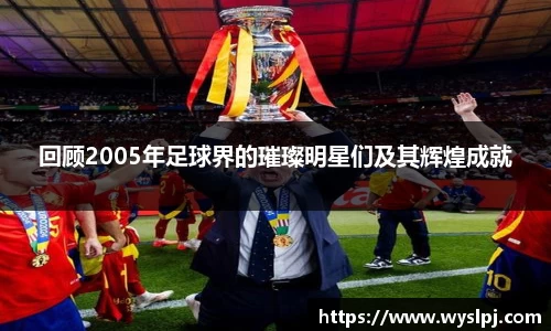 回顾2005年足球界的璀璨明星们及其辉煌成就