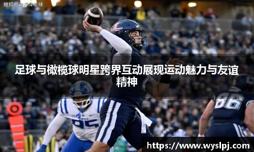 足球与橄榄球明星跨界互动展现运动魅力与友谊精神