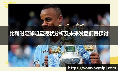 比利时足球明星现状分析及未来发展前景探讨