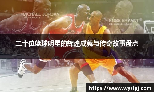 二十位篮球明星的辉煌成就与传奇故事盘点