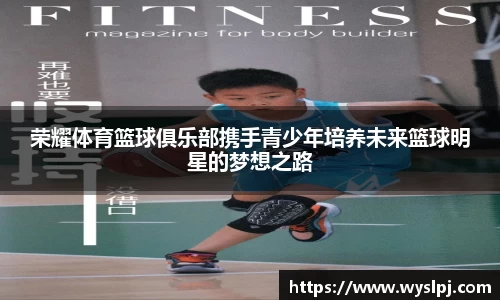 荣耀体育篮球俱乐部携手青少年培养未来篮球明星的梦想之路